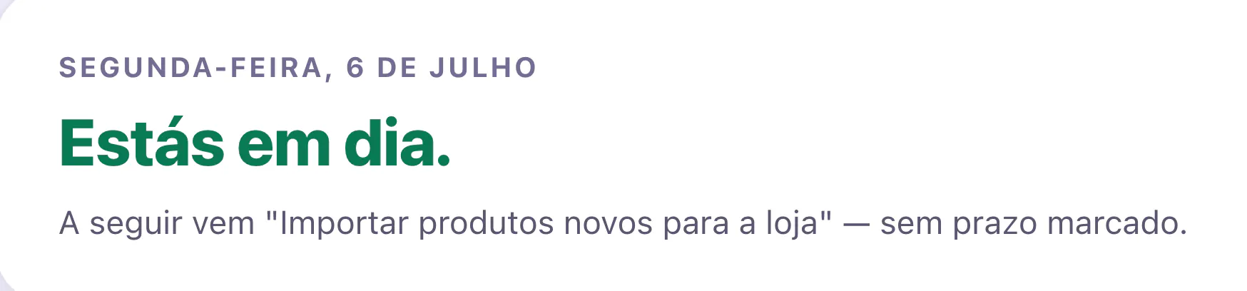 Segunda-feira, 6 de julho. Estás em dia: a seguir vem «Importar produtos novos para a loja», sem prazo marcado.